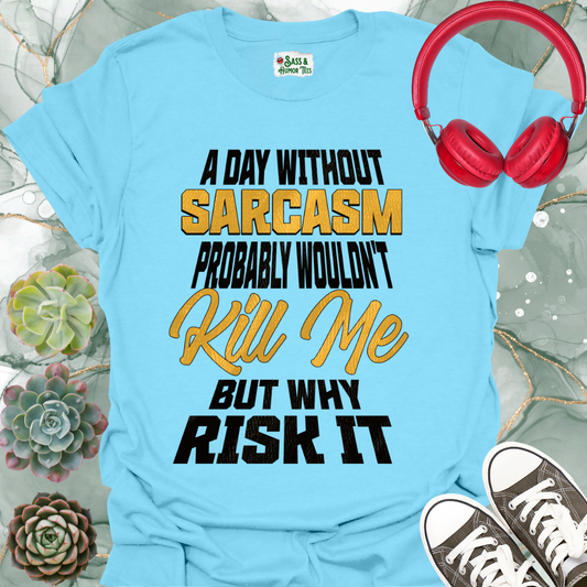 A day without sarcasm probably wouldn't kill me but why risk it T-Shirt
