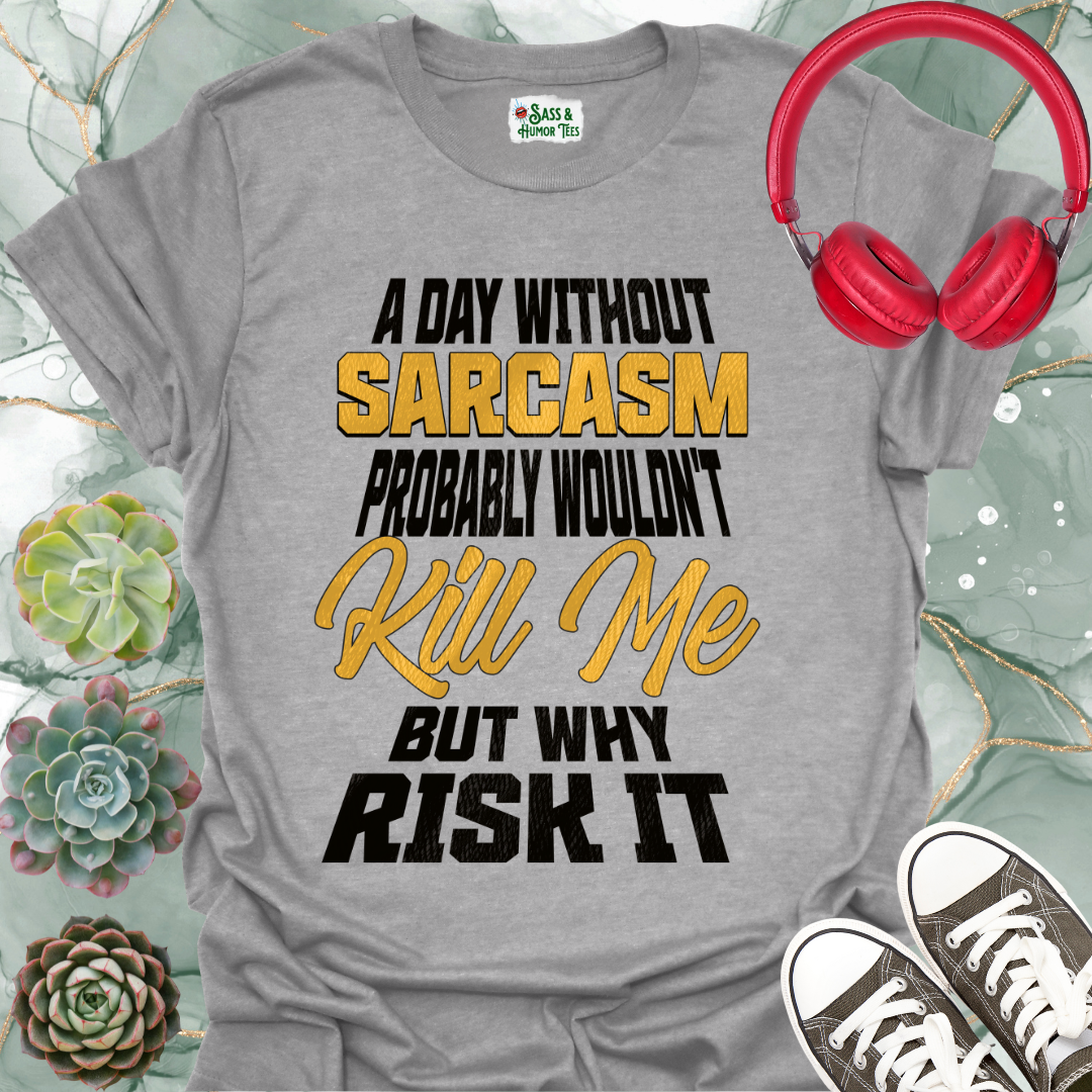 A day without sarcasm probably wouldn't kill me but why risk it T-Shirt