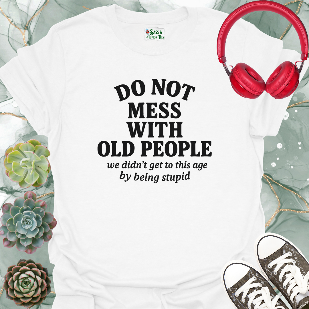 Do not mess with old people. We didn't get to this age by being stupid T-shirt.