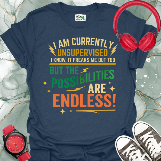 I Am Currently Unsupervised I Know, It Freaks Me Out Too But The Possibilities Are Endless T-Shirt