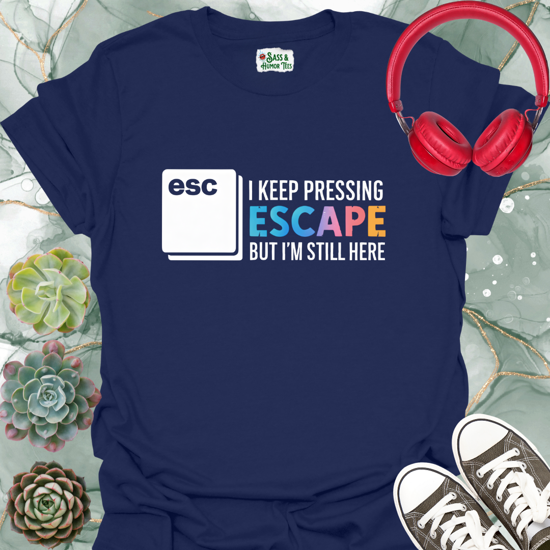 I keep pressing escape but I'm still here T-shirt
