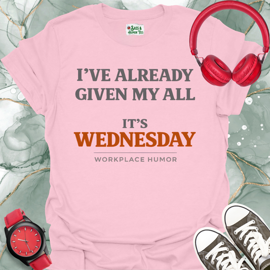 I've Already Given My All. It's Wednesday T-Shirt