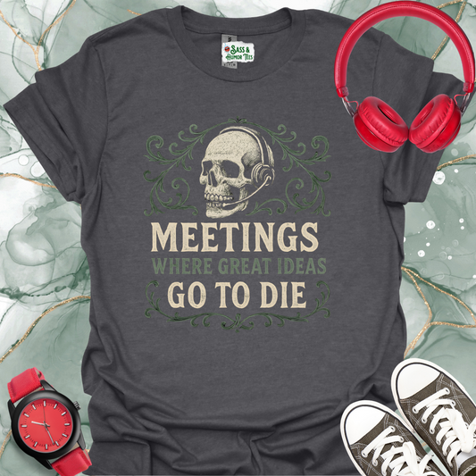 Meetings where great ideas go to die T-Shirt