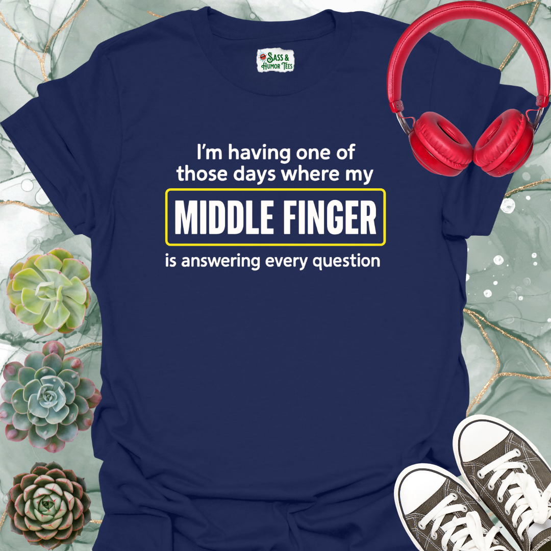 I'm having one of those days where my middle finger is answering every question T-shirt