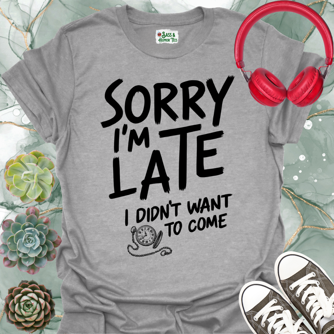 Sorry I'm late, I didn't want to come T-shirt