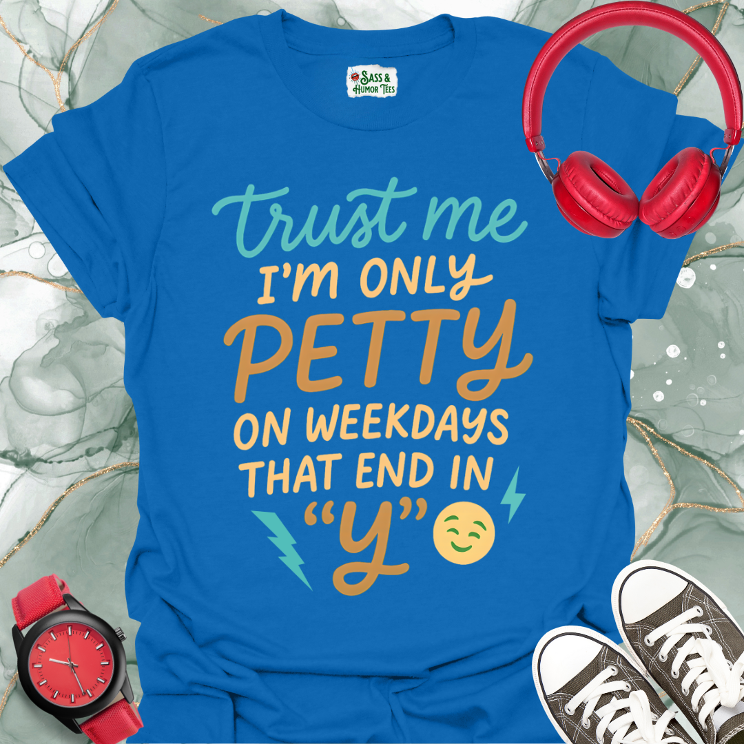 Trust Me, I'm Only Petty on Weekdays That End in "Y" T-Shirt