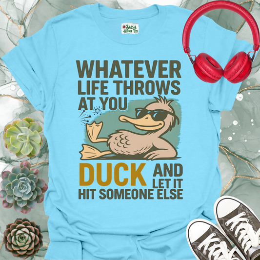 Whatever life throws at you, duck and let it hit someone else T-shirt