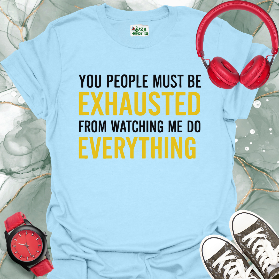 You People Must be Exhausted From Watching Me Do Everything T-Shirt