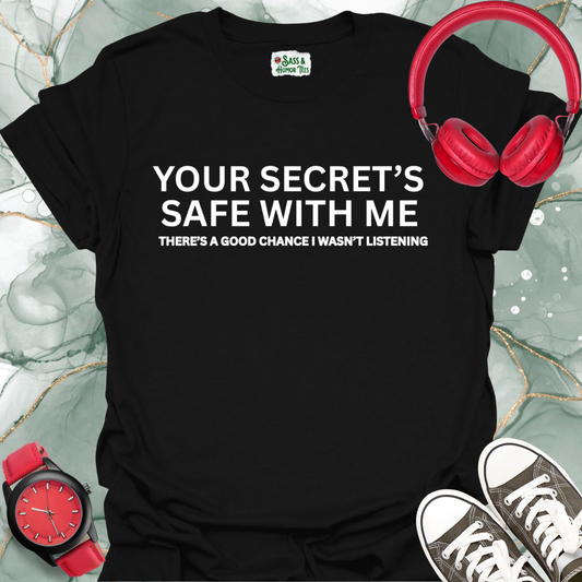 Your secret's safe with me. There's a good chance I wasn't listening T-shirt.