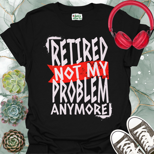 Retired — Not My Problem Anymore T-Shirt