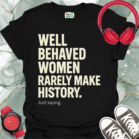 Well-Behaved Women Rarely Make History Feminist Quote Tee