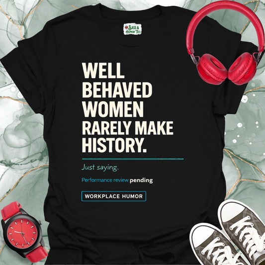Well-Behaved Women Rarely Make History - 'Performance Review Pending' Workplace Humor T-Shirt