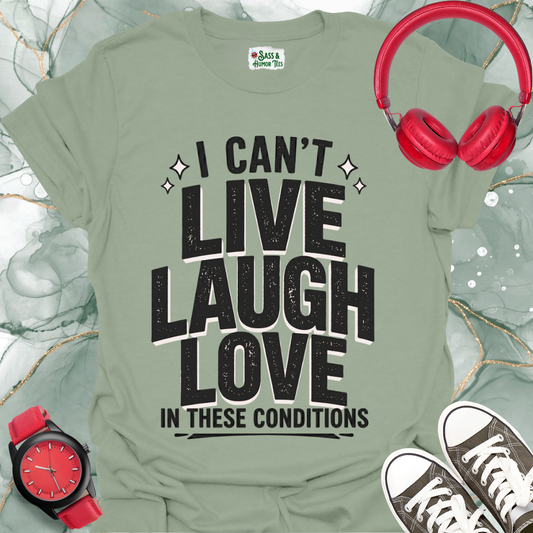 I Can't Live Love Laugh in These Conditions T-Shirt