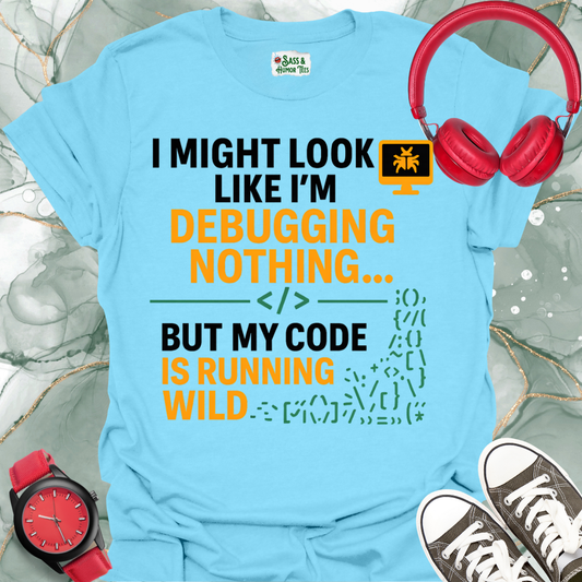 I might look like I’m debugging nothing… but my code is running wild unisex Tee