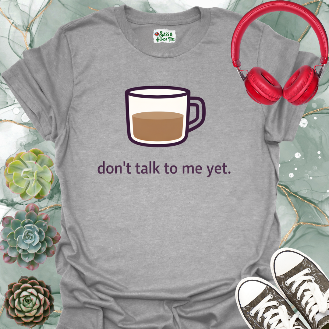 Don't Talk to Me Yet T-Shirt