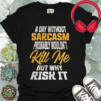 A day without sarcasm probably wouldn't kill me but why risk it T-Shirt