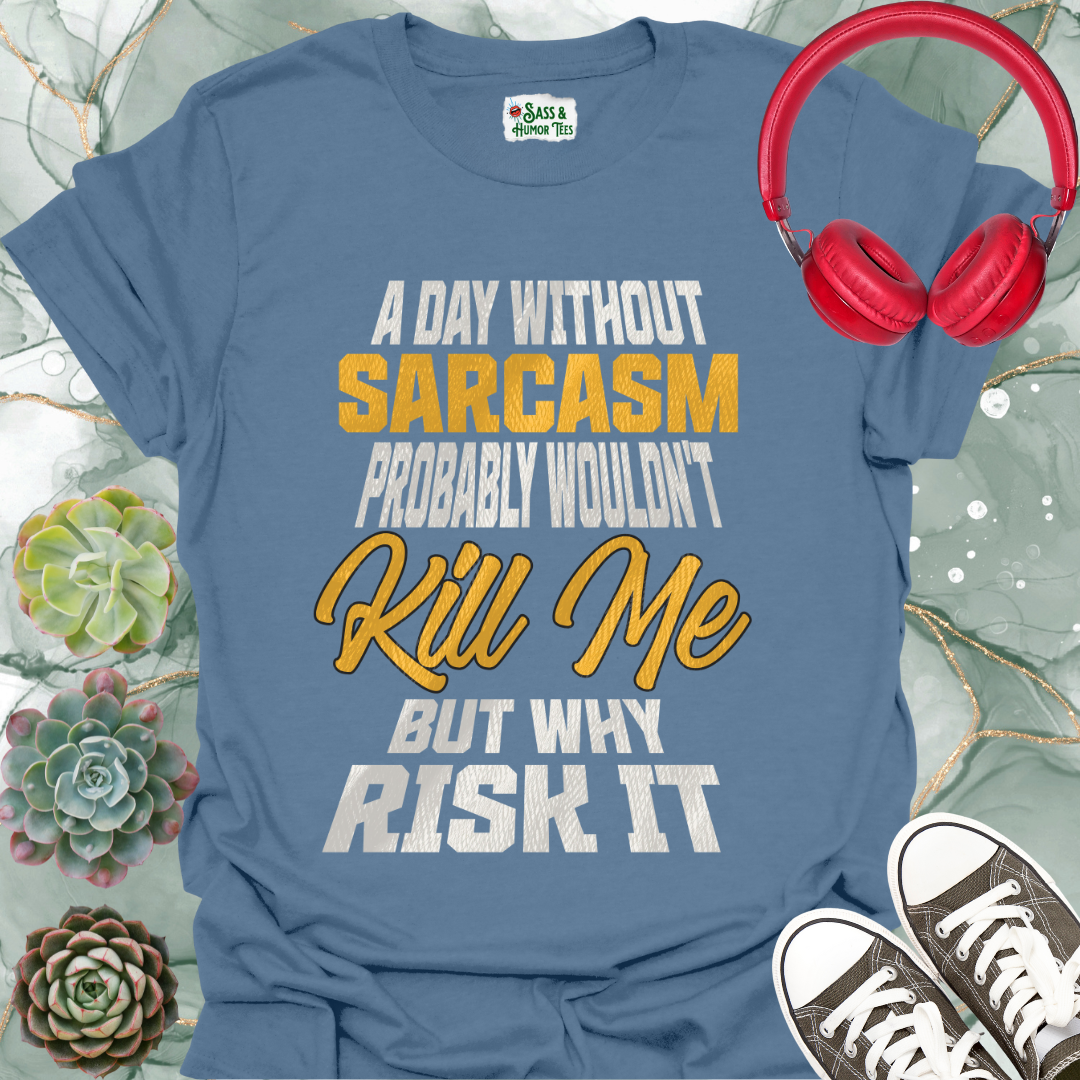 A day without sarcasm probably wouldn't kill me but why risk it T-Shirt