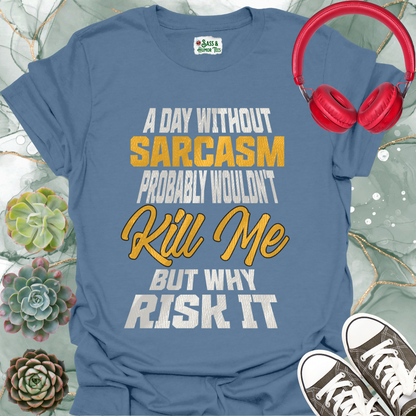 A day without sarcasm probably wouldn't kill me but why risk it T-Shirt