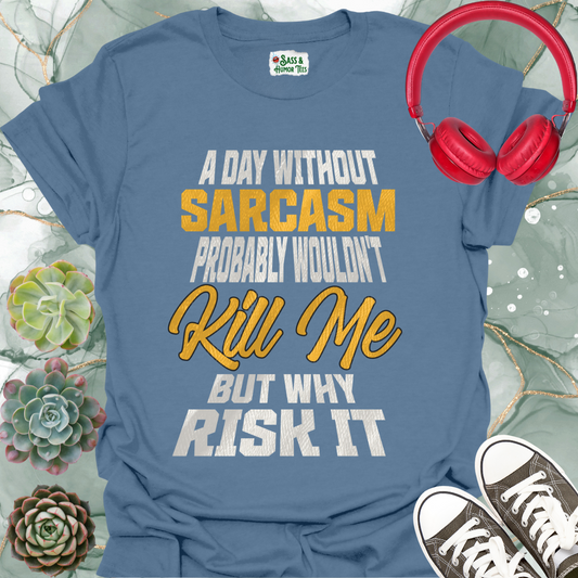 A day without sarcasm probably wouldn't kill me but why risk it T-Shirt