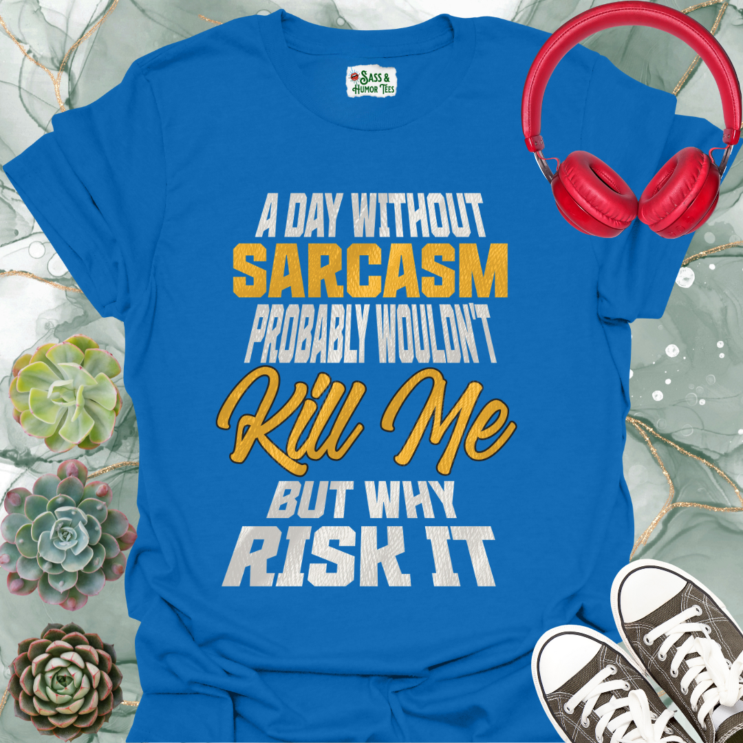 A day without sarcasm probably wouldn't kill me but why risk it T-Shirt