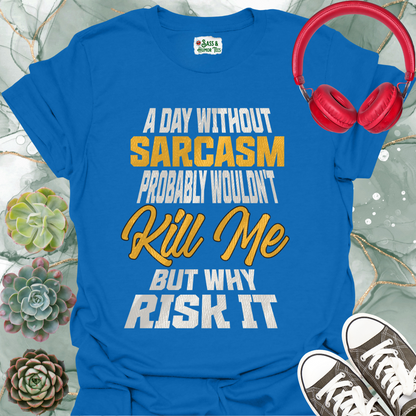 A day without sarcasm probably wouldn't kill me but why risk it T-Shirt