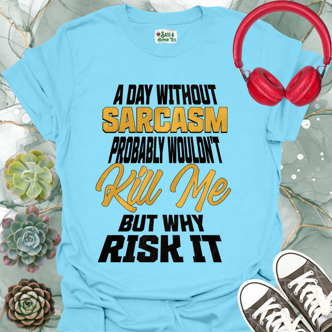 A day without sarcasm probably wouldn't kill me but why risk it T-Shirt