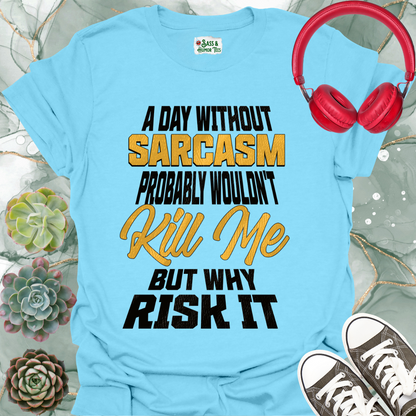A day without sarcasm probably wouldn't kill me but why risk it T-Shirt