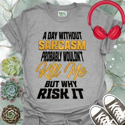 A day without sarcasm probably wouldn't kill me but why risk it T-Shirt