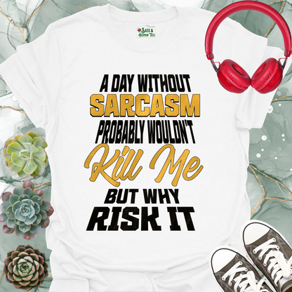 A day without sarcasm probably wouldn't kill me but why risk it T-Shirt