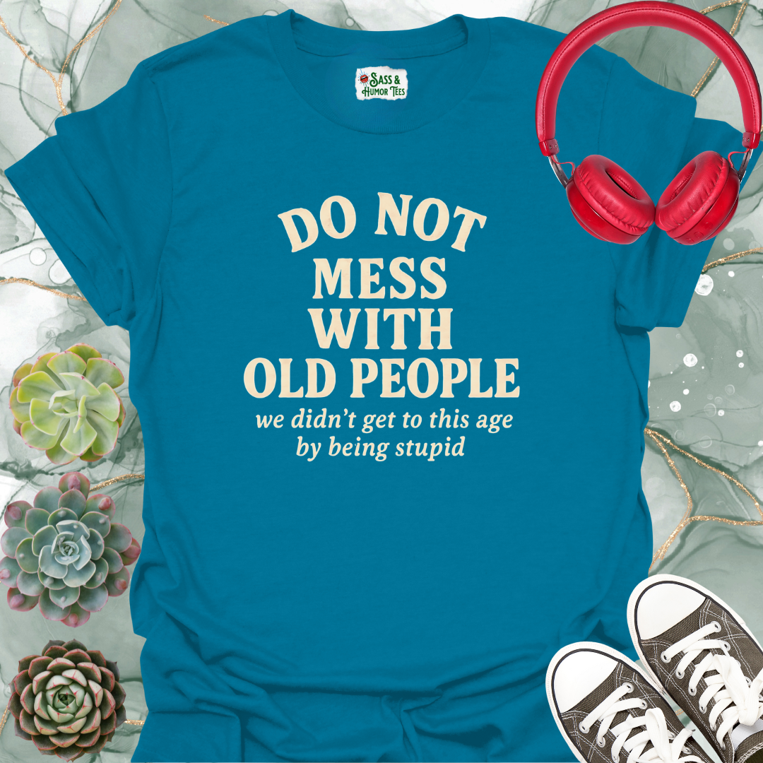 Do not mess with old people. We didn't get to this age by being stupid T-shirt.