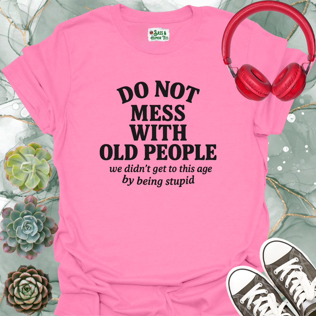 Do not mess with old people. We didn't get to this age by being stupid T-shirt.