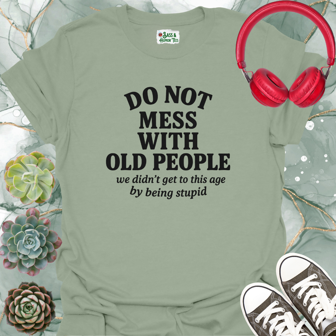 Do not mess with old people. We didn't get to this age by being stupid T-shirt.
