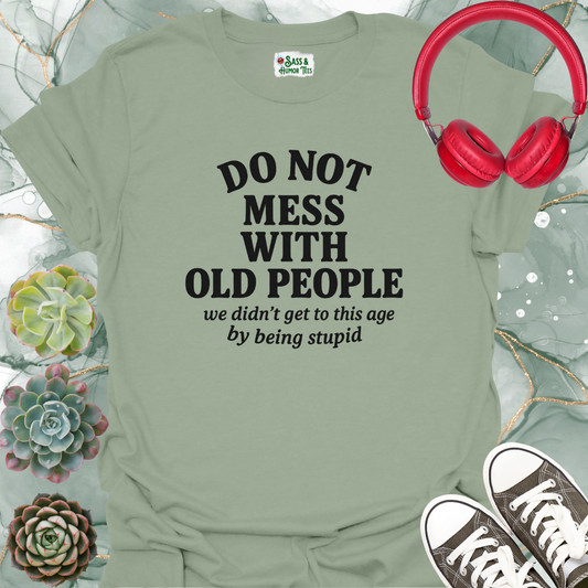 Do not mess with old people. We didn't get to this age by being stupid T-shirt.