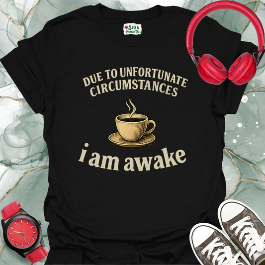 Due to unfortunate circumstances I am awake T-shirt