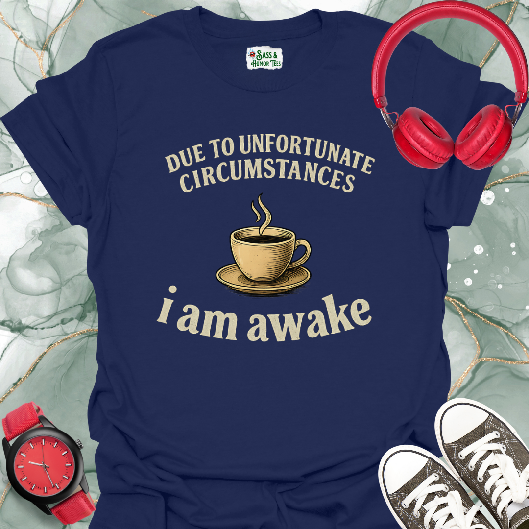 Due to unfortunate circumstances I am awake T-shirt