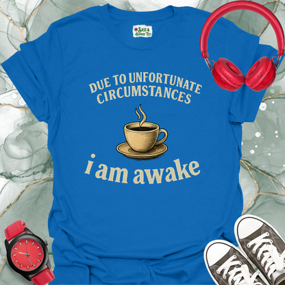 Due to unfortunate circumstances I am awake T-shirt