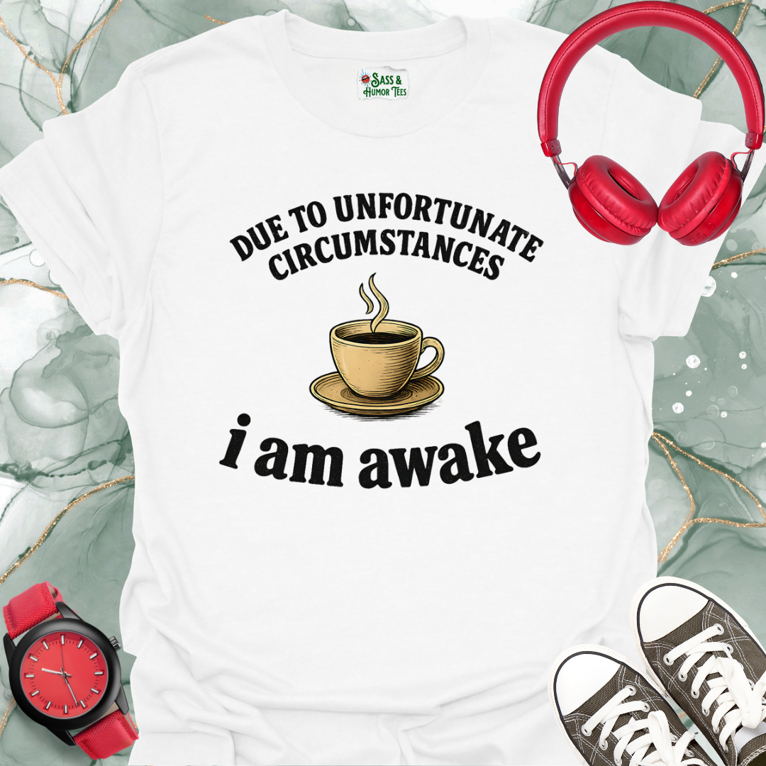 Due to unfortunate circumstances I am awake T-shirt