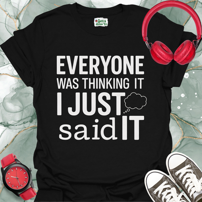 Unisex T-Shirt Everyone was thinking it, I just said it.