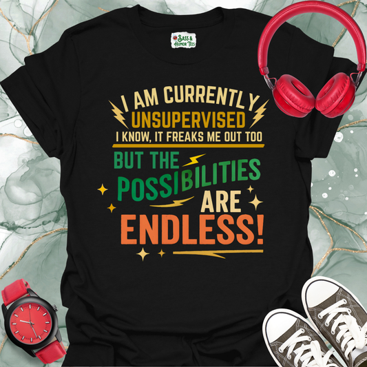 I Am Currently Unsupervised I Know, It Freaks Me Out Too But The Possibilities Are Endless T-Shirt