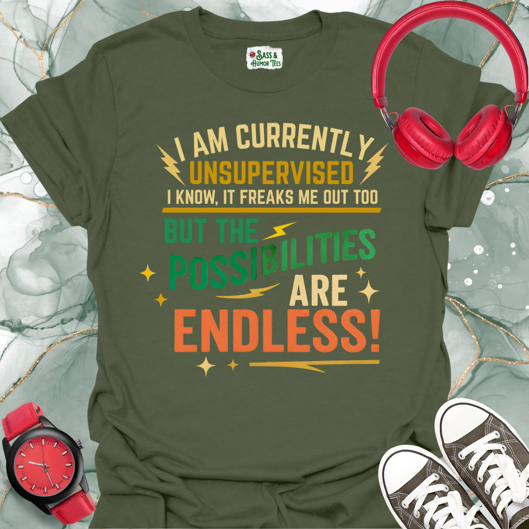 I Am Currently Unsupervised I Know, It Freaks Me Out Too But The Possibilities Are Endless T-Shirt