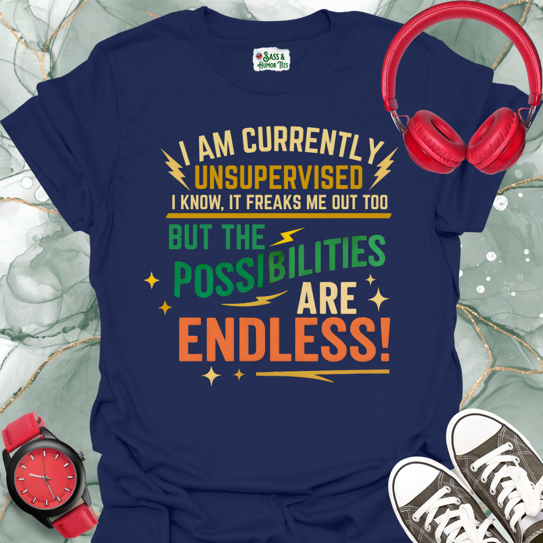 I Am Currently Unsupervised I Know, It Freaks Me Out Too But The Possibilities Are Endless T-Shirt