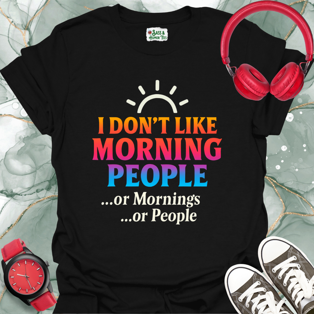 I Don't Like Morning People Or Mornings Or People. T-Shirt.