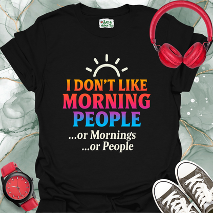 I Don't Like Morning People Or Mornings Or People. T-Shirt.