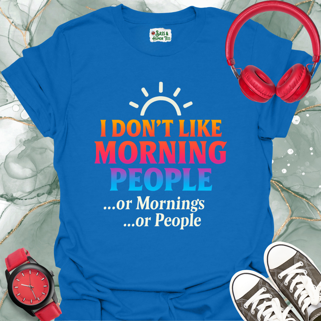 I Don't Like Morning People Or Mornings Or People. T-Shirt.
