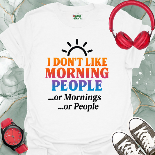 I Don't Like Morning People Or Mornings Or People. T-Shirt.
