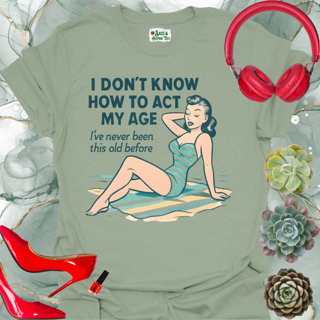 I Don't Know How to Act My Age I've Never Been This Old Before T-Shirt