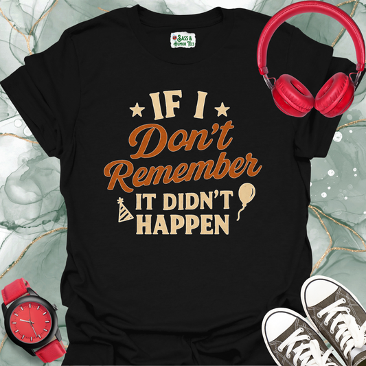 If I don't remember it didn't happen T-shirt