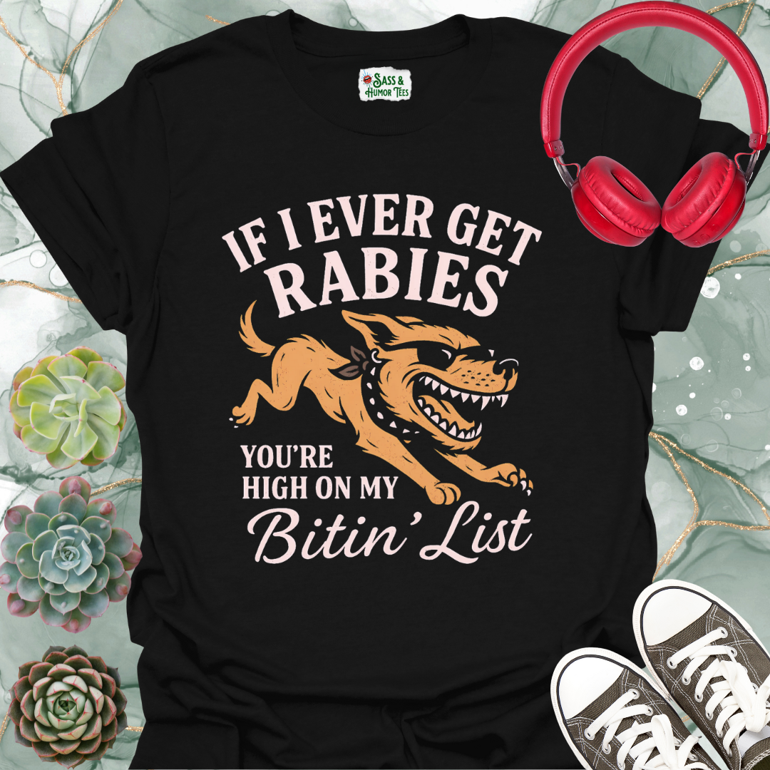 If I ever get rabies you're high on my bitin' list T-shirt.