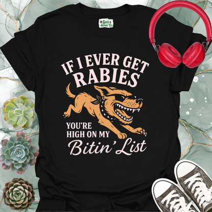 If I ever get rabies you're high on my bitin' list T-shirt.