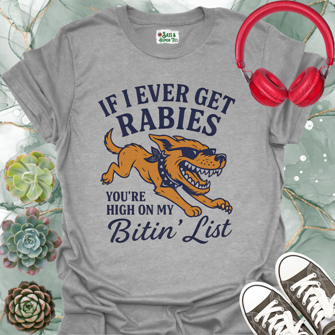 If I ever get rabies you're high on my bitin' list T-shirt.